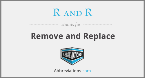 R and R - Remove and Replace